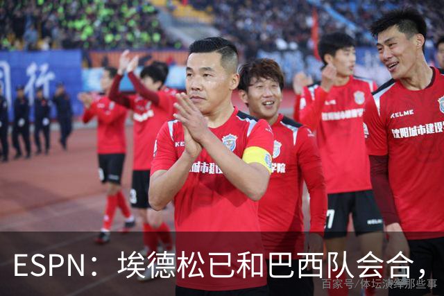 ESPN：埃德松已和巴西队会合，他将和另外5名中场竞争首发